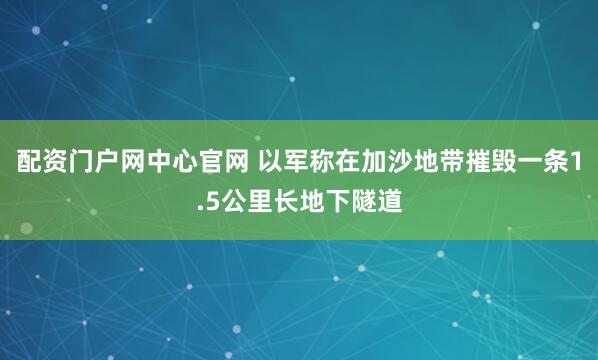 配资门户网中心官网 以军称在加沙地带摧毁一条1.5公里长地下隧道