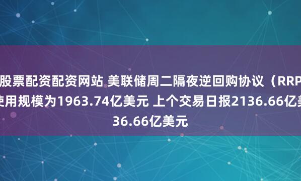 股票配资配资网站 美联储周二隔夜逆回购协议（RRP）使用规模为1963.74亿美元 上个交易日报2136.66亿美元