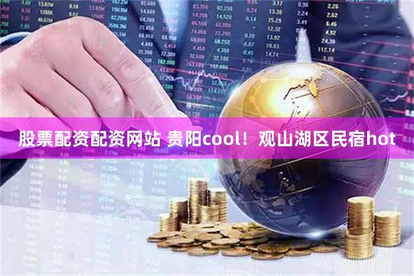 股票配资配资网站 贵阳cool！观山湖区民宿hot
