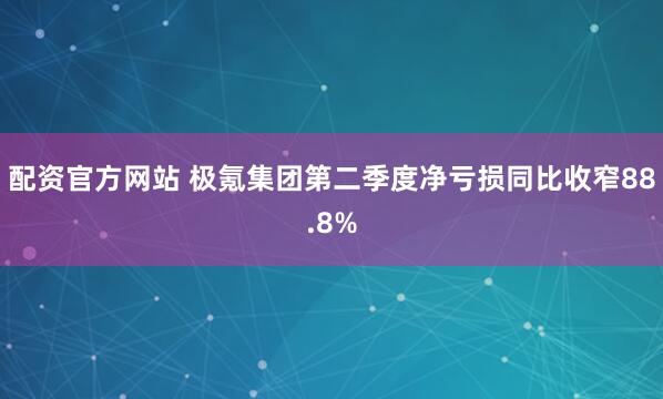 配资官方网站 极氪集团第二季度净亏损同比收窄88.8%