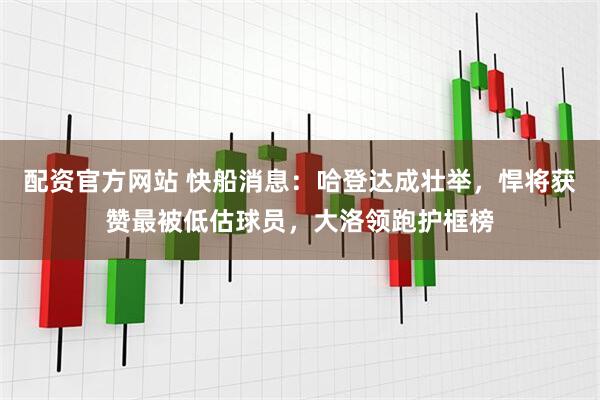 配资官方网站 快船消息：哈登达成壮举，悍将获赞最被低估球员，大洛领跑护框榜