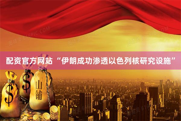 配资官方网站 “伊朗成功渗透以色列核研究设施”