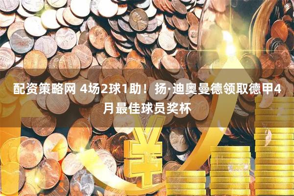 配资策略网 4场2球1助！扬·迪奥曼德领取德甲4月最佳球员奖杯