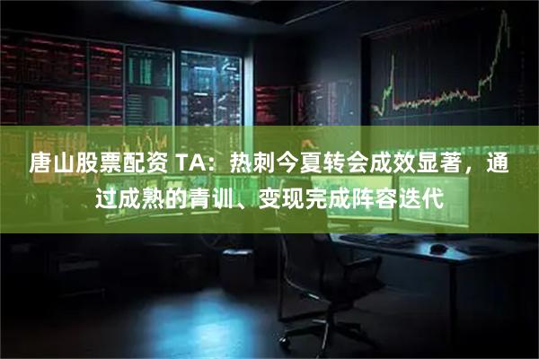 唐山股票配资 TA:热刺今夏转会成效显著,通过成熟的青训、变现完成阵容迭代