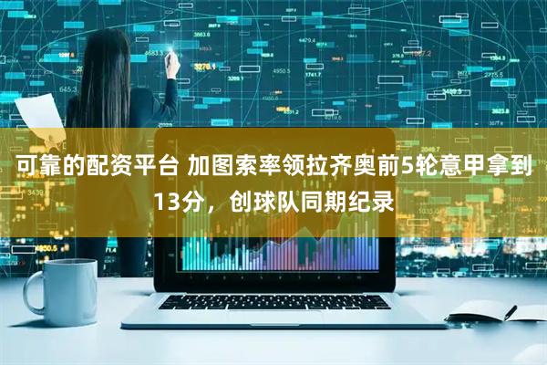 可靠的配资平台 加图索率领拉齐奥前5轮意甲拿到13分，创球队同期纪录